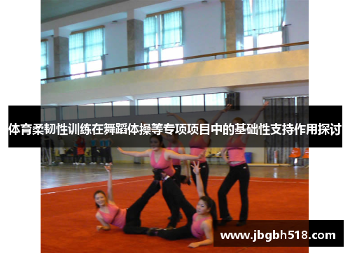 体育柔韧性训练在舞蹈体操等专项项目中的基础性支持作用探讨